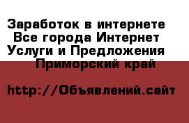 Заработок в интернете - Все города Интернет » Услуги и Предложения   . Приморский край